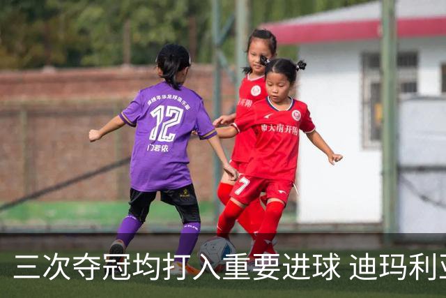 三次夺冠均打入重要进球 迪玛利亚堪称阿根廷福将