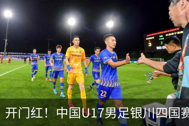 开门红！中国U17男足银川四国赛3:0力克澳大利亚