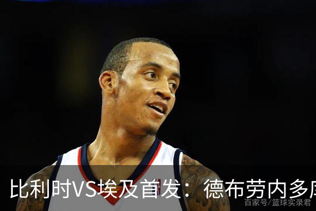 比利时VS埃及首发：德布劳内多库特罗萨德再战萨拉赫