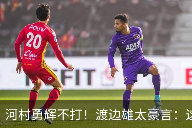 河村勇辉不打！渡边雄太豪言：这支日本队完全可以击败中国男篮