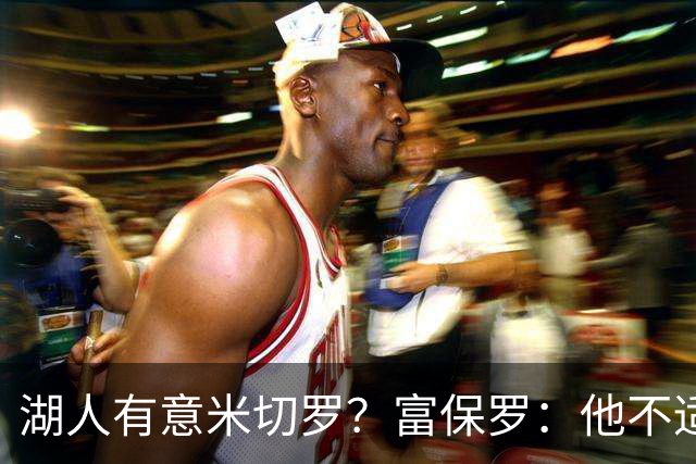 湖人有意米切罗？富保罗：他不适合东契奇 他没有莱夫利的球商