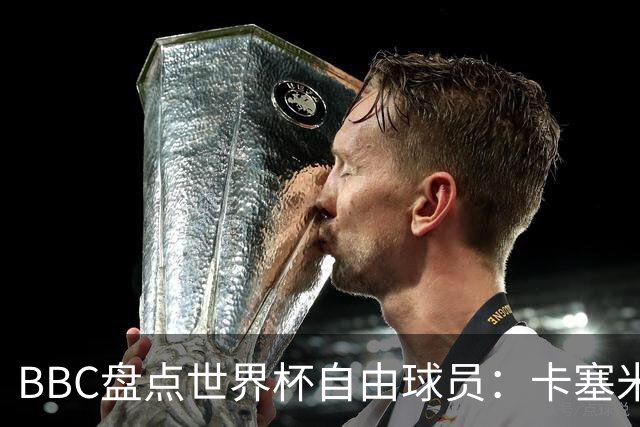 BBC盘点世界杯自由球员：卡塞米罗、莫德里奇、沃齐尼亚在列